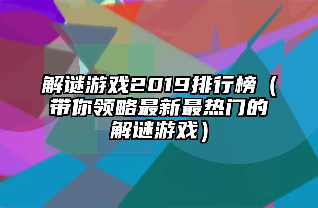 解谜游戏2019排行榜（带你领略最新最热门的解谜游戏）
