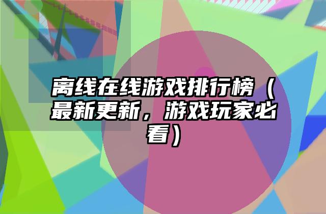 离线在线游戏排行榜（最新更新，游戏玩家必看）