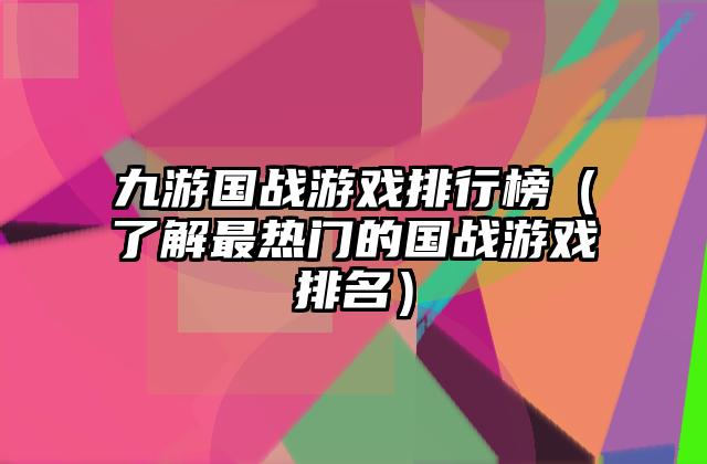 九游国战游戏排行榜（了解最热门的国战游戏排名）