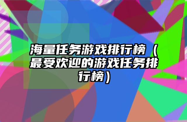 海量任务游戏排行榜（最受欢迎的游戏任务排行榜）