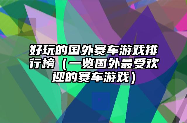 好玩的国外赛车游戏排行榜（一览国外最受欢迎的赛车游戏）