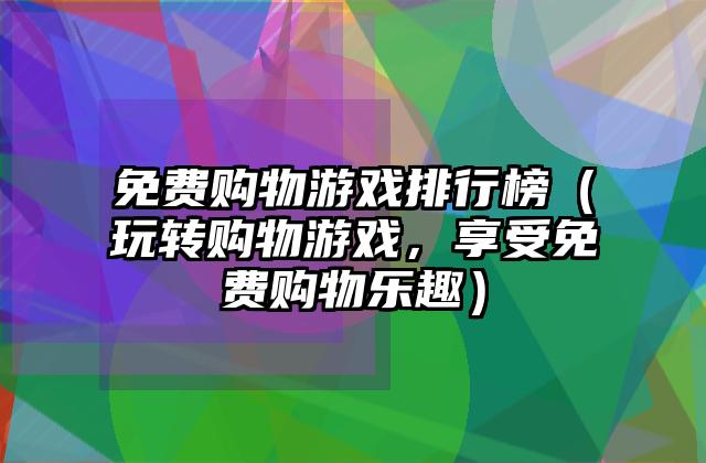 免费购物游戏排行榜（玩转购物游戏，享受免费购物乐趣）