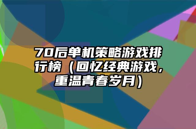 70后单机策略游戏排行榜（回忆经典游戏，重温青春岁月）