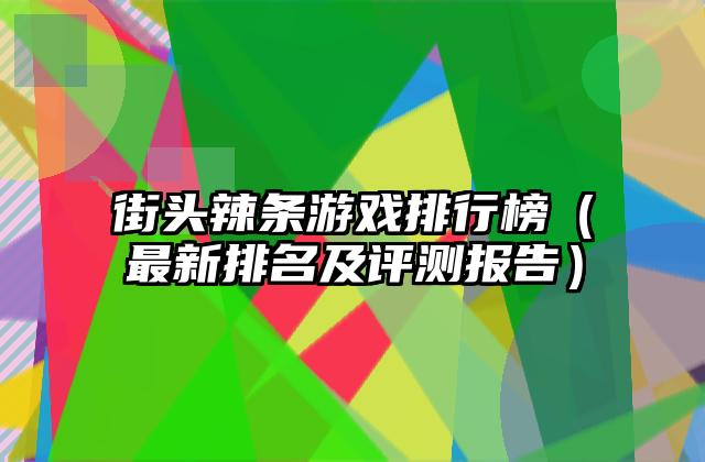街头辣条游戏排行榜（最新排名及评测报告）