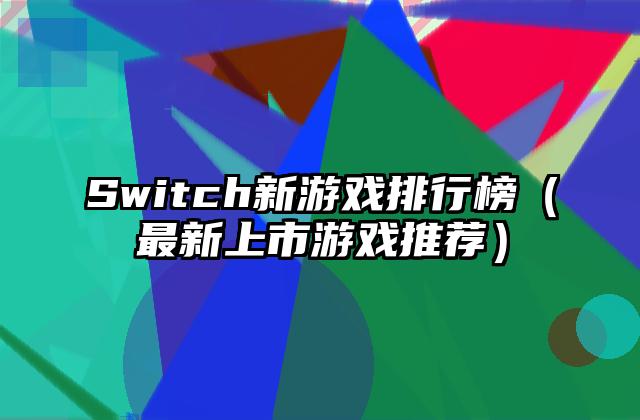 Switch新游戏排行榜（最新上市游戏推荐）