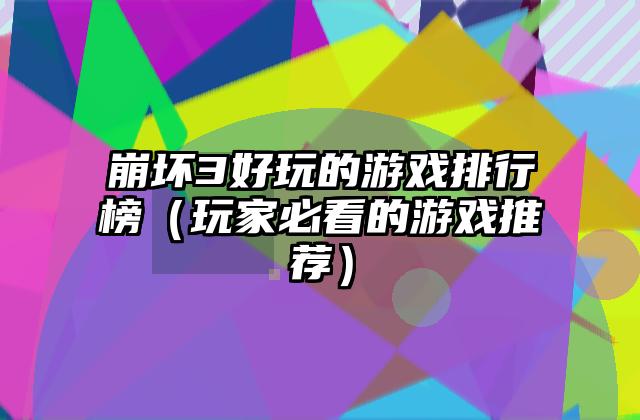 崩坏3好玩的游戏排行榜（玩家必看的游戏推荐）