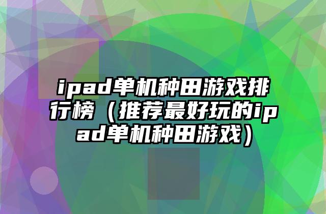 ipad单机种田游戏排行榜（推荐最好玩的ipad单机种田游戏）