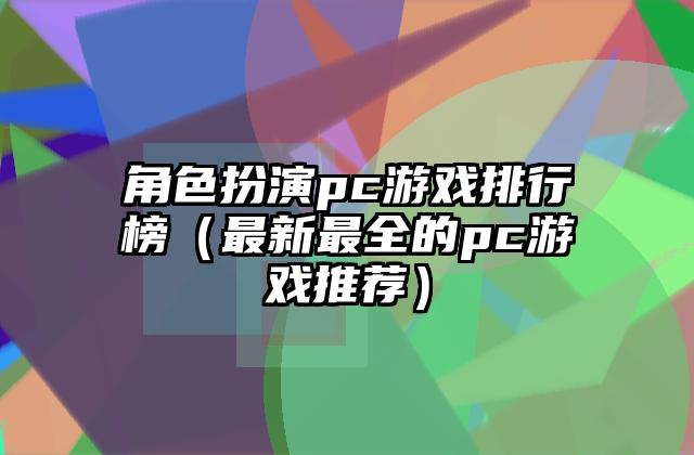 角色扮演pc游戏排行榜（最新最全的pc游戏推荐）