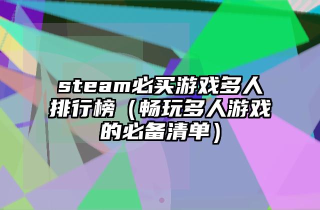 steam必买游戏多人排行榜（畅玩多人游戏的必备清单）