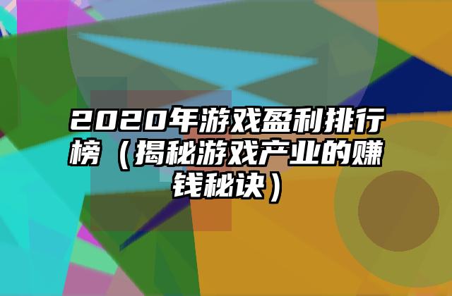 2020年游戏盈利排行榜（揭秘游戏产业的赚钱秘诀）