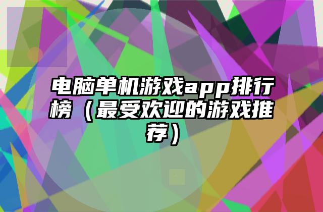电脑单机游戏app排行榜（最受欢迎的游戏推荐）