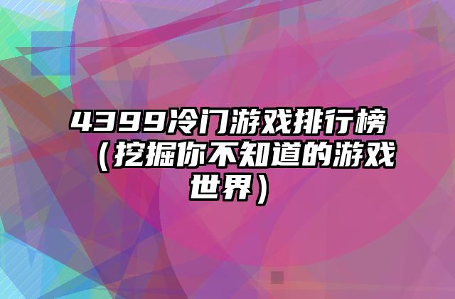 4399冷门游戏排行榜（挖掘你不知道的游戏世界）