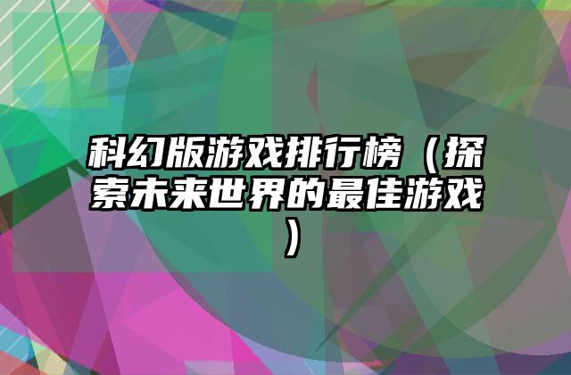 科幻版游戏排行榜（探索未来世界的最佳游戏）
