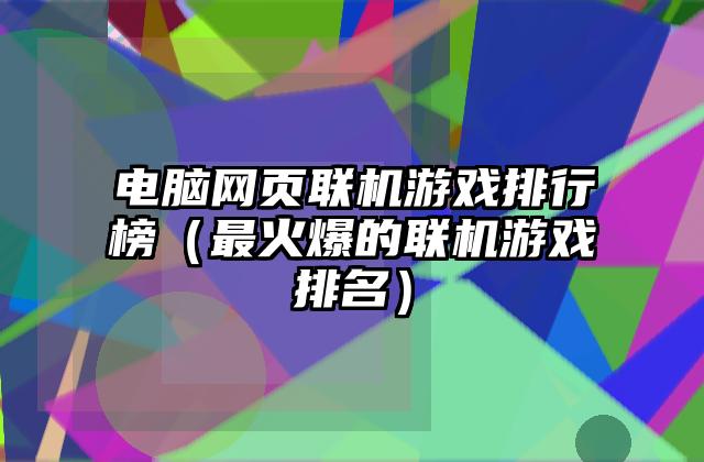 电脑网页联机游戏排行榜（最火爆的联机游戏排名）