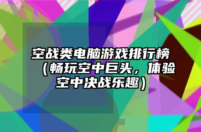 空战类电脑游戏排行榜（畅玩空中巨头，体验空中决战乐趣）