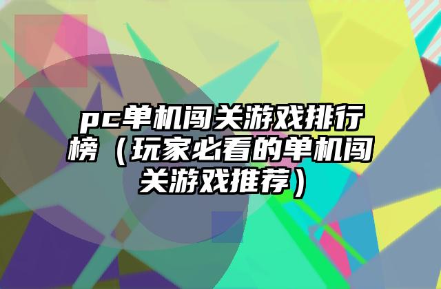 pc单机闯关游戏排行榜（玩家必看的单机闯关游戏推荐）