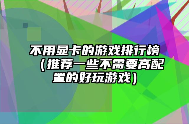 不用显卡的游戏排行榜（推荐一些不需要高配置的好玩游戏）