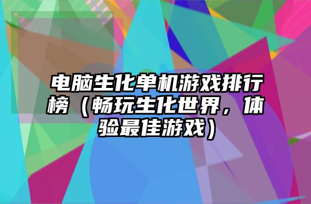 电脑生化单机游戏排行榜（畅玩生化世界，体验最佳游戏）