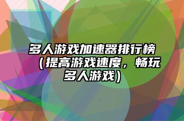 多人游戏加速器排行榜（提高游戏速度，畅玩多人游戏）