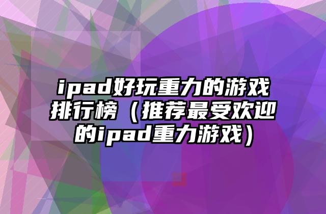 ipad好玩重力的游戏排行榜（推荐最受欢迎的ipad重力游戏）