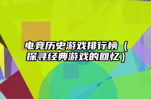 电竞历史游戏排行榜（探寻经典游戏的回忆）