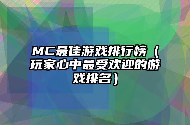 MC最佳游戏排行榜（玩家心中最受欢迎的游戏排名）