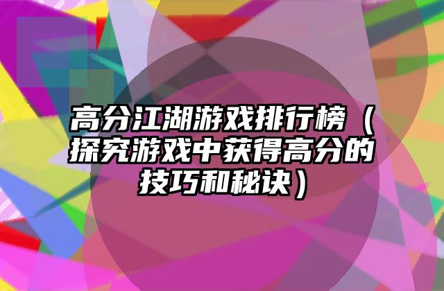 高分江湖游戏排行榜（探究游戏中获得高分的技巧和秘诀）