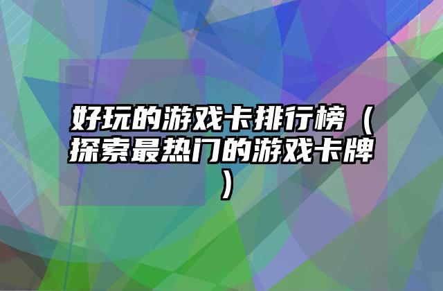 好玩的游戏卡排行榜（探索最热门的游戏卡牌）