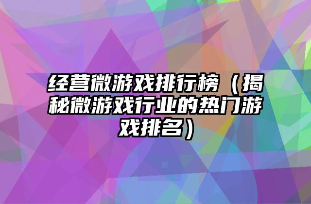 经营微游戏排行榜（揭秘微游戏行业的热门游戏排名）
