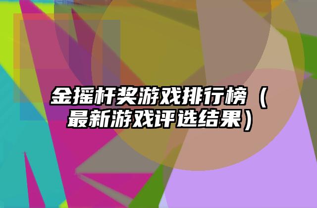 金摇杆奖游戏排行榜（最新游戏评选结果）