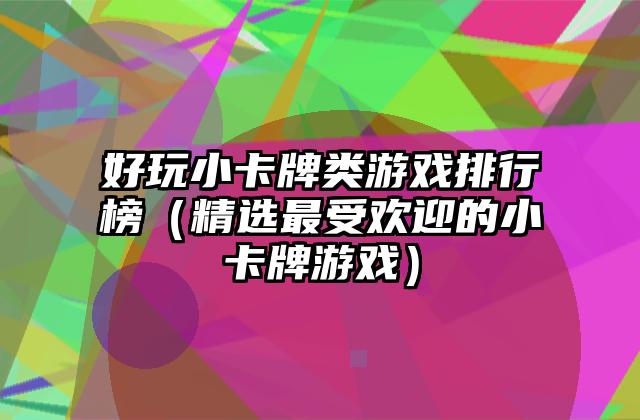 好玩小卡牌类游戏排行榜（精选最受欢迎的小卡牌游戏）