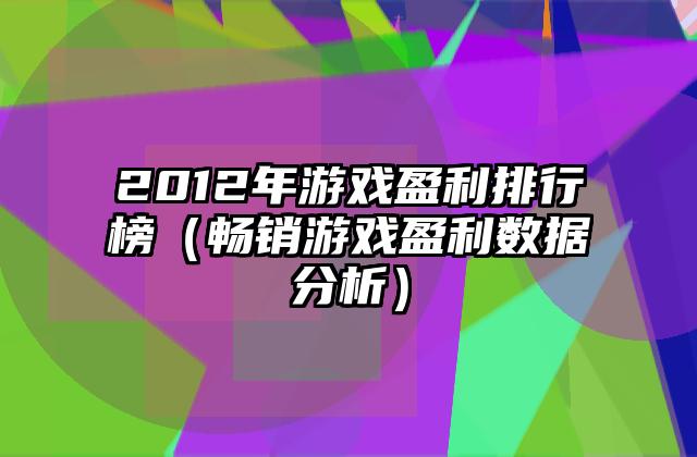 2012年游戏盈利排行榜（畅销游戏盈利数据分析）
