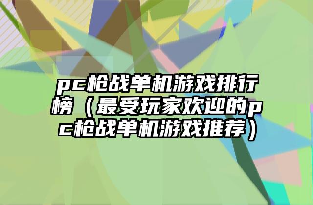 pc枪战单机游戏排行榜（最受玩家欢迎的pc枪战单机游戏推荐）