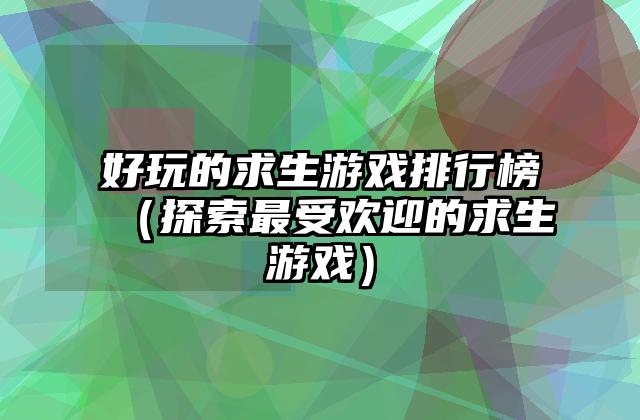 好玩的求生游戏排行榜（探索最受欢迎的求生游戏）