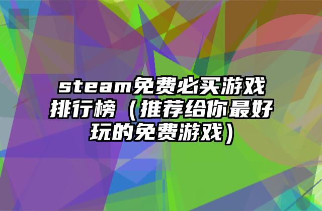 steam免费必买游戏排行榜（推荐给你最好玩的免费游戏）