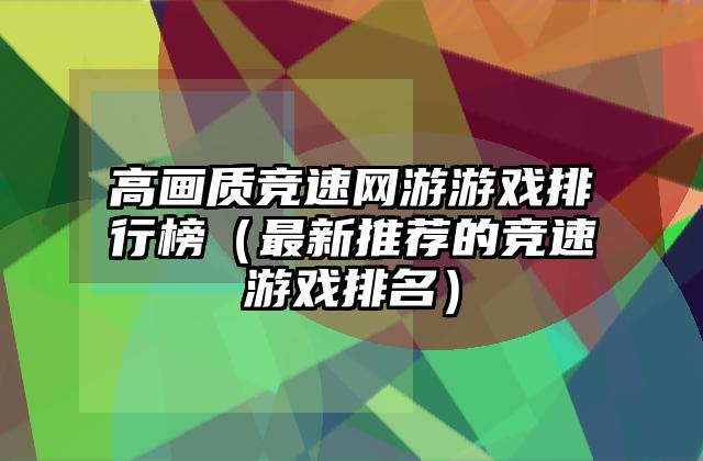 高画质竞速网游游戏排行榜（最新推荐的竞速游戏排名）