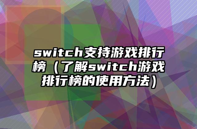 switch支持游戏排行榜（了解switch游戏排行榜的使用方法）