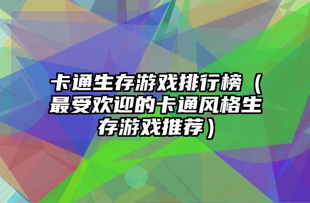 卡通生存游戏排行榜（最受欢迎的卡通风格生存游戏推荐）