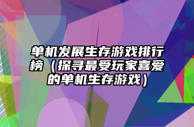 单机发展生存游戏排行榜（探寻最受玩家喜爱的单机生存游戏）