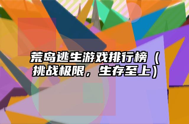 荒岛逃生游戏排行榜（挑战极限，生存至上）