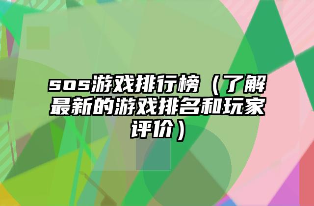 sos游戏排行榜（了解最新的游戏排名和玩家评价）
