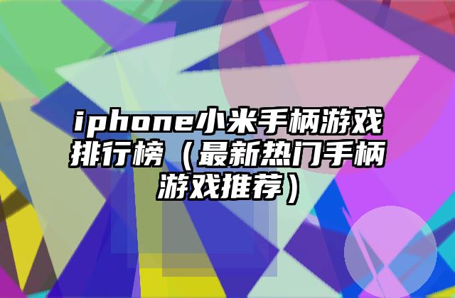 iphone小米手柄游戏排行榜（最新热门手柄游戏推荐）
