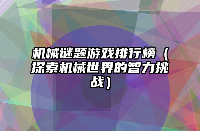 机械谜题游戏排行榜（探索机械世界的智力挑战）