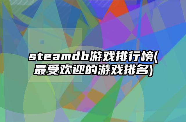 steamdb游戏排行榜(最受欢迎的游戏排名)