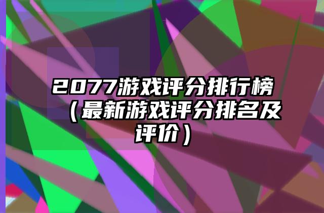 2077游戏评分排行榜（最新游戏评分排名及评价）