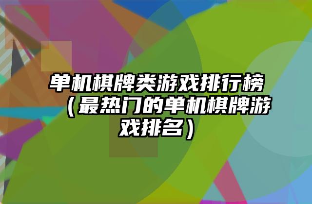 单机棋牌类游戏排行榜（最热门的单机棋牌游戏排名）