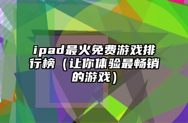 ipad最火免费游戏排行榜（让你体验最畅销的游戏）
