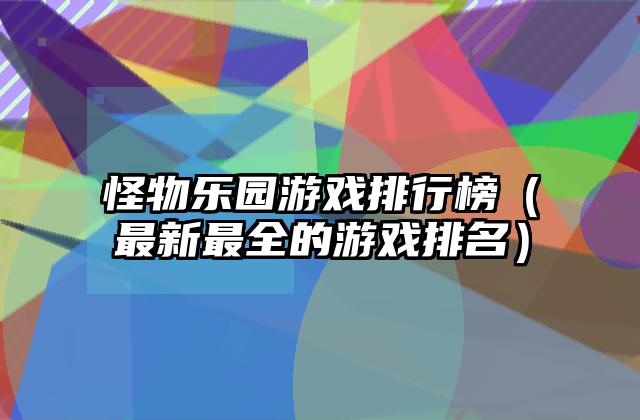 怪物乐园游戏排行榜（最新最全的游戏排名）