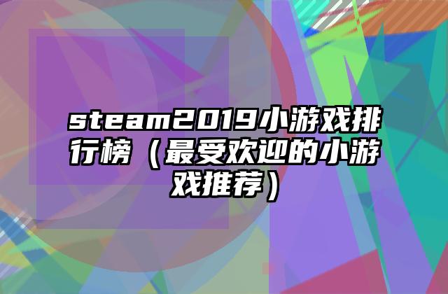 steam2019小游戏排行榜（最受欢迎的小游戏推荐）
