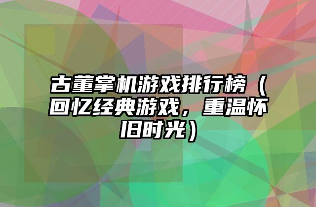 古董掌机游戏排行榜（回忆经典游戏，重温怀旧时光）